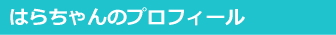 サイドバーはらちゃんのプロフィール見出し